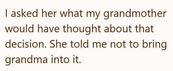 I asked her what my grandmother would have thought about that decision. She told me not to bring grandma into it.