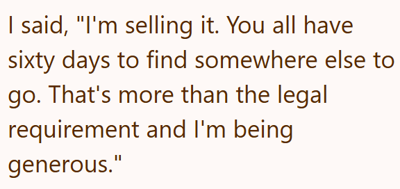 I said, "I'm selling it. You all have sixty days to find somewhere else to go. That's more than the legal requirement and I'm being generous."
