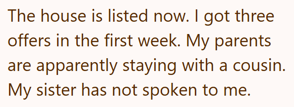 The house is listed now. I got three offers in the first week. My parents are apparently staying with a cousin. My sister has not spoken to me.