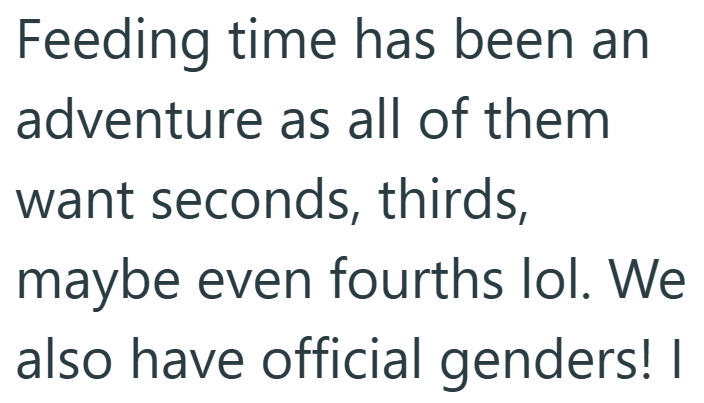 Feeding time has been an adventure as all of them want seconds, thirds, maybe even fourths lol. We also have official genders! I