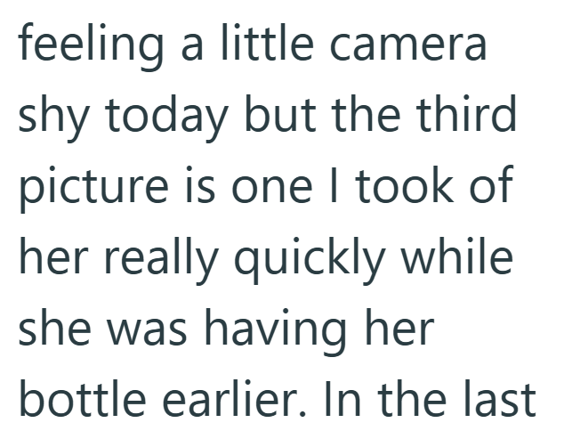 feeling a little camera shy today but the third picture is one I took of her really quickly while she was having her bottle earlier. In the last