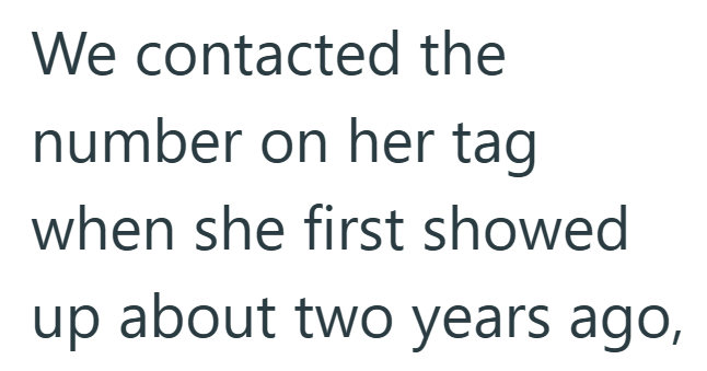We contacted the number on her tag when she first showed up about two years ago,
