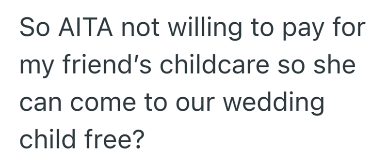 So AITA not willing to pay for my friend's childcare so she can come to our wedding child free?
