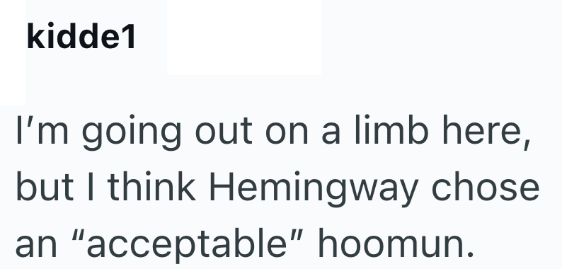 kidde1 I'm going out on a limb here, but I think Hemingway chose an "acceptable" hoomun.