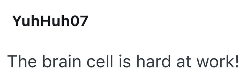YuhHuh07 The brain cell is hard at work!