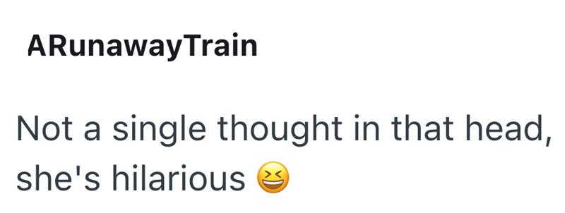 ARunawayTrain Not a single thought in that head, she's hilarious