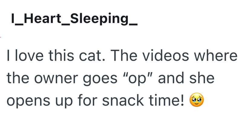 I_Heart_Sleeping_ I love this cat. The videos where the owner goes "op" and she opens up for snack time!