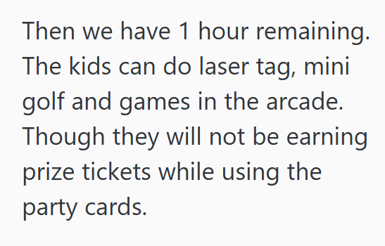 Then we have 1 hour remaining. The kids can do laser tag, mini golf and games in the arcade. Though they will not be earning prize tickets while using the party cards.