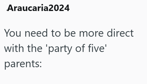 Araucaria2024 You need to be more direct with the 'party of five' parents: