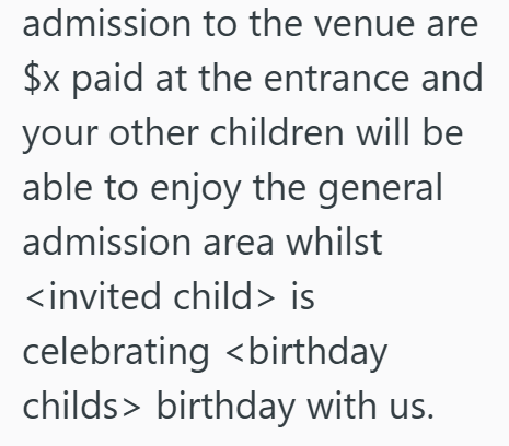admission to the venue are $x paid at the entrance and your other children will be able to enjoy the general admission area whilst <invited child> is celebrating <birthday childs birthday with us.