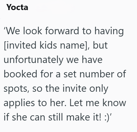 Yocta 'We look forward to having [invited kids name], but unfortunately we have booked for a set number of spots, so the invite only applies to her. Let me know if she can still make it! :)'