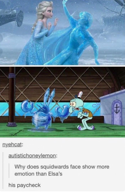 nyehcat: autistichoneylemon: Why does squidwards face show more emotion than Elsa's his paycheck t E+