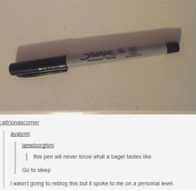 Sharpie Permanent Marker caitrionascorner ayalynn: lameborghini: this pen will never know what a bagel tastes like Go to sleep I wasn't going to reblog this but it spoke to me on a personal level