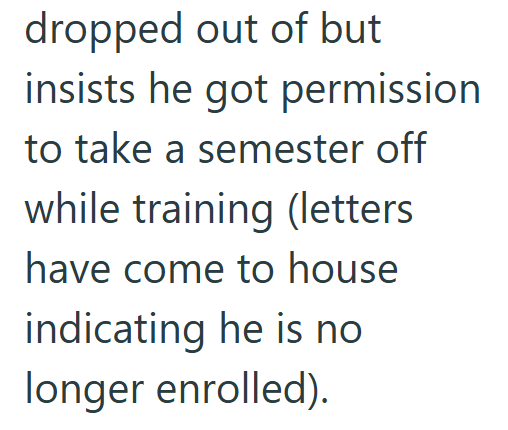 dropped out of but insists he got permission to take a semester off while training (letters have come to house indicating he is no longer enrolled).