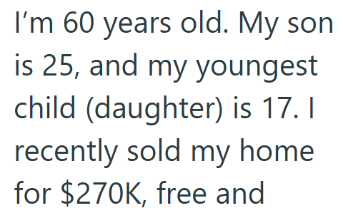 I'm 60 years old. My son is 25, and my youngest child (daughter) is 17. I recently sold my home for $270K, free and