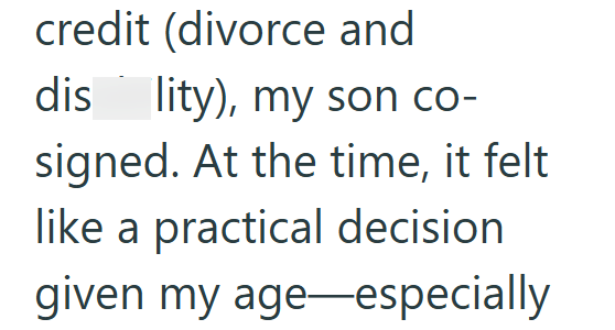 credit (divorce and dis lity), my son co- signed. At the time, it felt like a practical decision given my age—especially