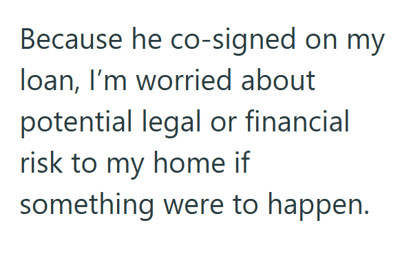 Because he co-signed on my loan, I'm worried about potential legal or financial risk to my home if something were to happen.