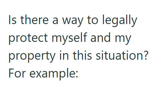 Is there a way to legally protect myself and my property in this situation? For example:
