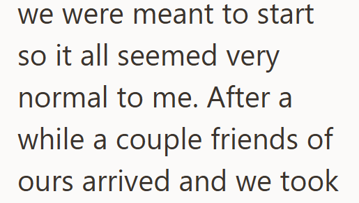 we were meant to start so it all seemed very normal to me. After a while a couple friends of ours arrived and we took