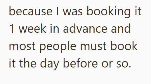 because I was booking it 1 week in advance and most people must book it the day before or so.