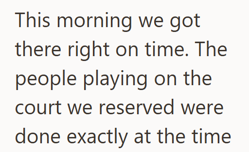 This morning we got there right on time. The people playing on the court we reserved were done exactly at the time