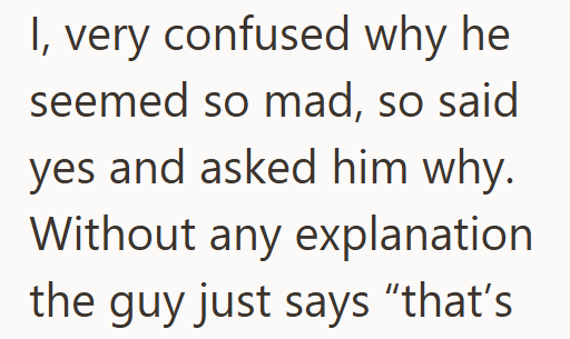 I, very confused why he seemed so mad, so said yes and asked him why. Without any explanation the guy just says "that's