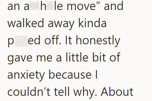 an a h le move" and walked away kinda ped off. It honestly gave me a little bit of anxiety because I couldn't tell why. About