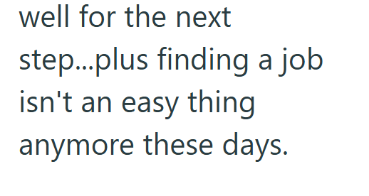 well for the next step...plus finding a job isn't an easy thing anymore these days.