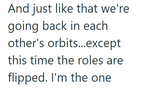 And just like that we're going back in each other's orbits...except this time the roles are flipped. I'm the one
