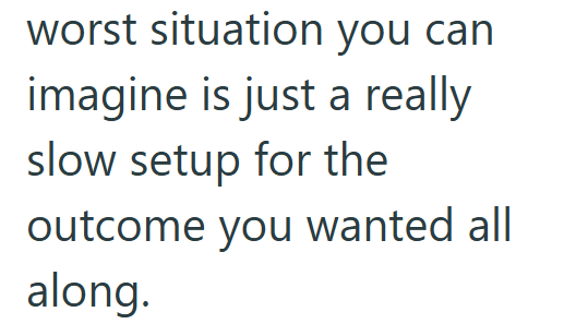 worst situation you can imagine is just a really slow setup for the outcome you wanted all along.