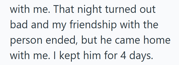 with me. That night turned out bad and my friendship with the person ended, but he came home with me. I kept him for 4 days.