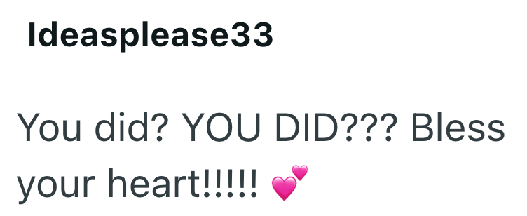 Ideasplease33 You did? YOU DID??? Bless your heart!!!!!