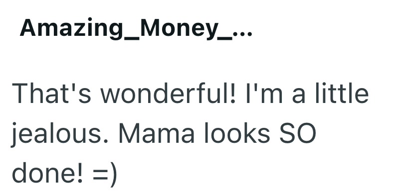 Amazing_Money_... That's wonderful! I'm a little jealous. Mama looks SO done! =)