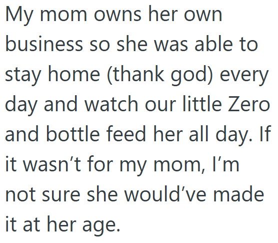 My mom owns her own business so she was able to stay home (thank god) every day and watch our little Zero and bottle feed her all day. If it wasn't for my mom, I'm not sure she would've made it at her age.