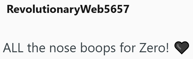 RevolutionaryWeb5657 ALL the nose boops for Zero!