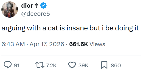 dior + @deeore5 arguing with a cat is insane but i be doing it 6:43 AM ⚫ Apr 17, 2026 661.6K Views > 91 1 7.2K 39K 860