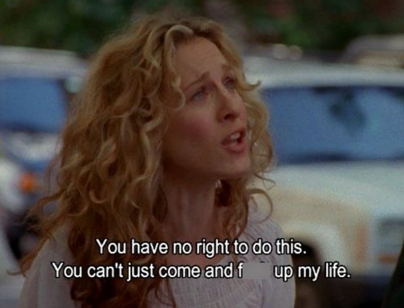 You have no right to do this. You can't just come and f up my life.