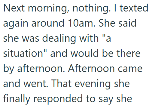 Next morning, nothing. I texted again around 10am. She said she was dealing with "a situation" and would be there by afternoon. Afternoon came and went. That evening she finally responded to say she