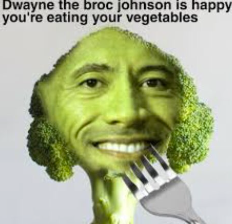 Dwayne the broc johnson is happy you're eating your vegetables