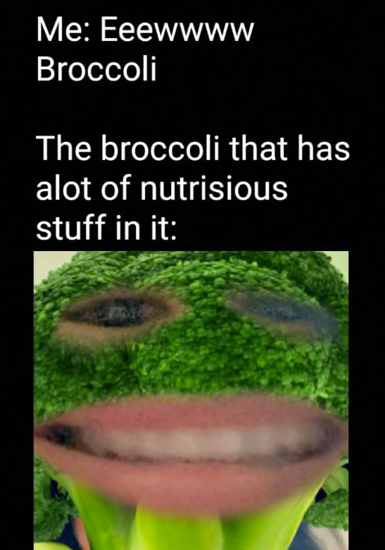 Me: Eeewwww Broccoli The broccoli that has alot of nutrisious stuff in it: