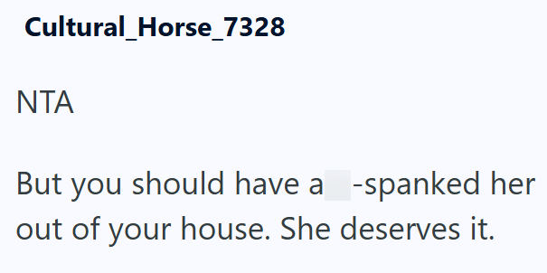 Cultural_Horse_7328 ΝΤΑ But you should have a-spanked her out of your house. She deserves it.