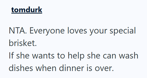 tomdurk NTA. Everyone loves your special brisket. If she wants to help she can wash dishes when dinner is over.