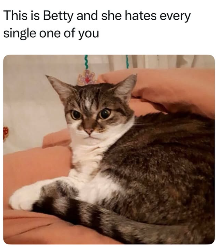 This is Betty and she hates every single one of you