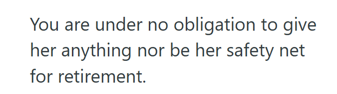You are under no obligation to give her anything nor be her safety net for retirement.