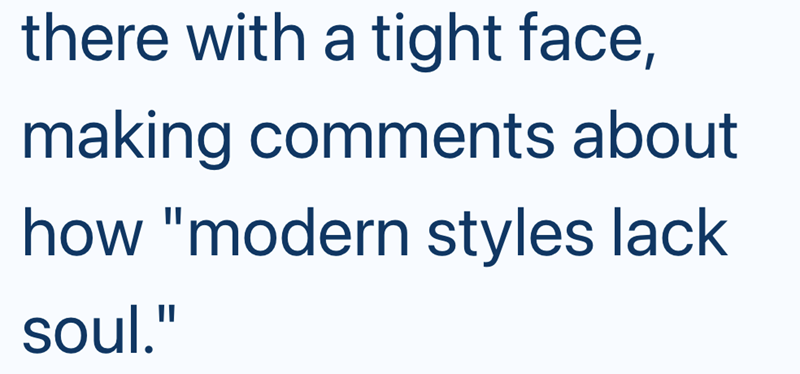 there with a tight face, making comments about how "modern styles lack soul."