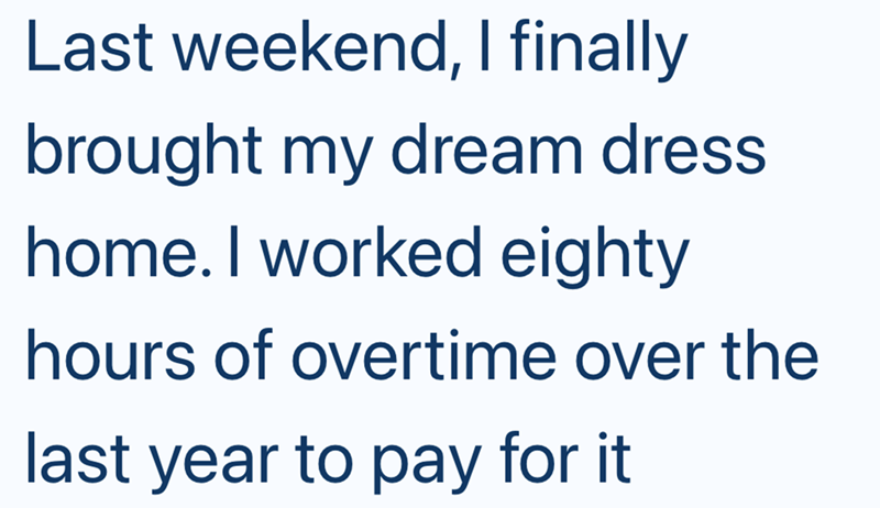 Last weekend, I finally brought my dream dress home. I worked eighty hours of overtime over the last year to pay for it