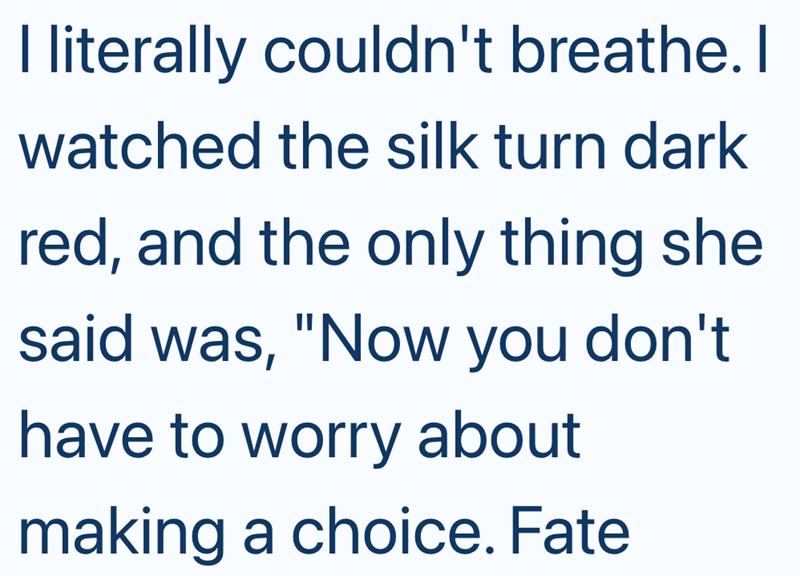I literally couldn't breathe. I watched the silk turn dark red, and the only thing she said was, "Now you don't have to worry about making a choice. Fate