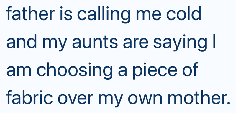 father is calling me cold and my aunts are saying I am choosing a piece of fabric over my own mother.