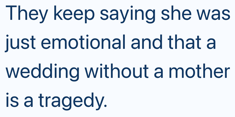 They keep saying she was just emotional and that a wedding without a mother is a tragedy.