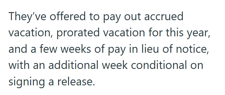 They've offered to pay out accrued vacation, prorated vacation for this year, and a few weeks of pay in lieu of notice, with an additional week conditional on signing a release.